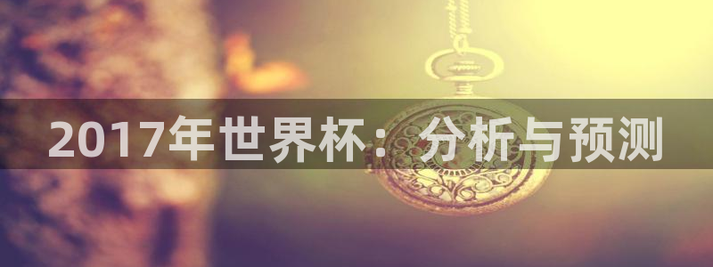 世界杯足球赛2026:2017年世界杯:分析与预测